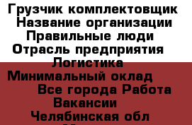 Грузчик-комплектовщик › Название организации ­ Правильные люди › Отрасль предприятия ­ Логистика › Минимальный оклад ­ 26 000 - Все города Работа » Вакансии   . Челябинская обл.,Миасс г.